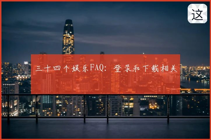 三十四个娱乐FAQ:登录和下载相关