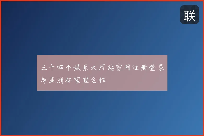 三十四个娱乐大厅站官网注册登录与亚洲杯官宣合作