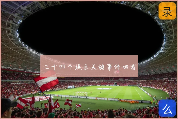 三十四个娱乐关键事件回看