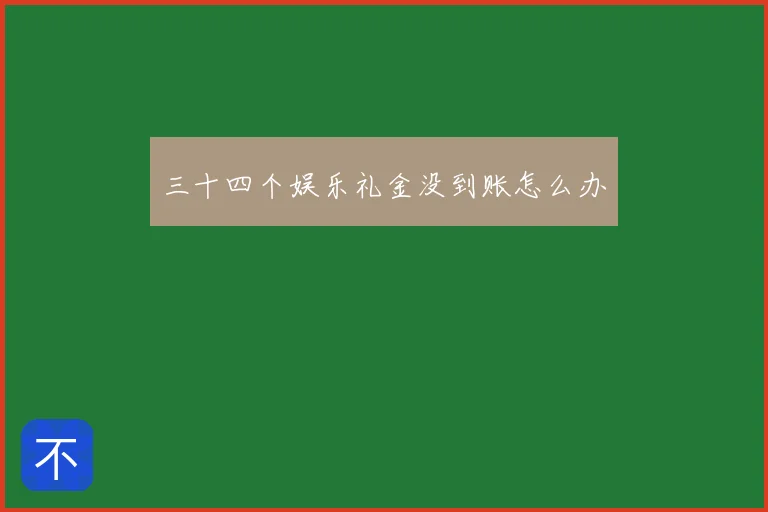 三十四个娱乐礼金没到账怎么办