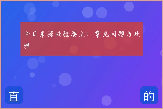 今日来源核验要点：常见问题与处理